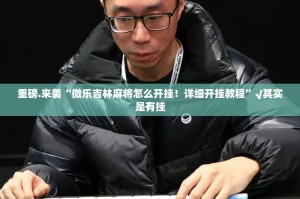 重磅.来袭“微乐吉林麻将怎么开挂！详细开挂教程”√其实是有挂