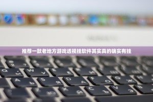 推荐一款老地方游戏透视挂软件其实真的确实有挂