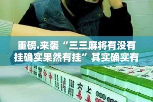 重磅.来袭“三三麻将有没有挂确实果然有挂”其实确实有挂
