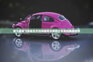 重大通报飞驰娱乐开挂神器有没有挂分享真的有挂给你