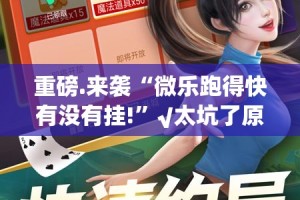重磅.来袭“微乐跑得快有没有挂!”√太坑了原来有挂