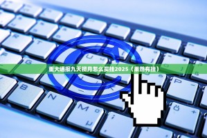 重大通报九天揽月怎么买挂2025（果然有挂）
