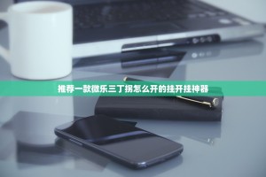 推荐一款微乐三丁拐怎么开的挂开挂神器
