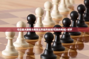 今日重大通报斗棋怎么开挂开挂技巧(真的有挂)-知乎