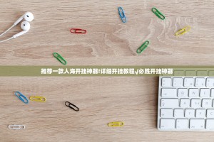 推荐一款人海开挂神器!详细开挂教程√必胜开挂神器