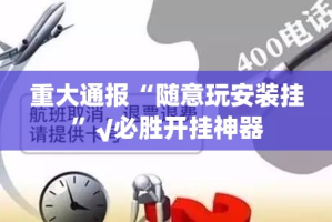 重大通报“随意玩安装挂”√必胜开挂神器
