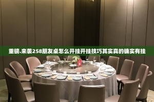 重磅.来袭258朋友桌怎么开挂开挂技巧其实真的确实有挂