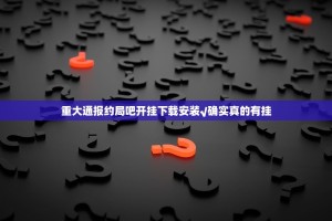 重大通报约局吧开挂下载安装√确实真的有挂