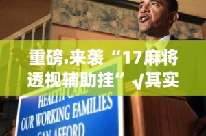 重磅.来袭“17麻将透视辅助挂”√其实是有挂