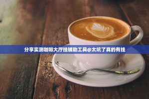 分享实测咖啡大厅挂辅助工具@太坑了真的有挂