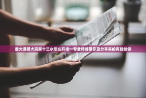 重大通报大玩家十三水怎么开挂一专业师傅带你赢分享真的有挂给你