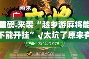 重磅.来袭“越乡游麻将能不能开挂”√太坑了原来有挂