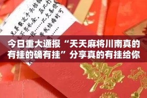今日重大通报“天天麻将川南真的有挂的确有挂”分享真的有挂给你