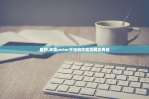 重磅.来袭poker开挂软件实测确实有挂