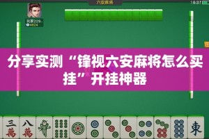 分享实测“锋视六安麻将怎么买挂”开挂神器