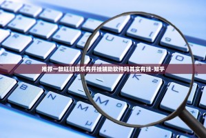 推荐一款旺旺娱乐有开挂辅助软件吗其实有挂-知乎