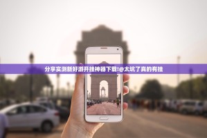 分享实测新好游开挂神器下载!@太坑了真的有挂