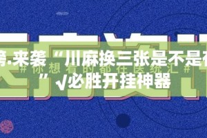 重磅.来袭“川麻换三张是不是有挂”√必胜开挂神器