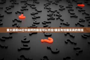 重大通报66红中麻将的确是可以开挂!确实有挂确实真的有挂