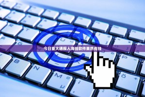 今日重大通报人海挂软件果然有挂