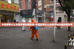 中国疫情什么时候开始封城的呢/中国疫情什么时候开始封城的呢视频