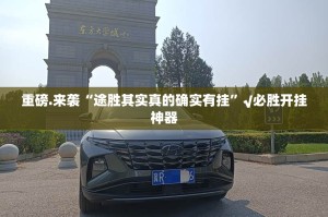重磅.来袭“途胜其实真的确实有挂”√必胜开挂神器