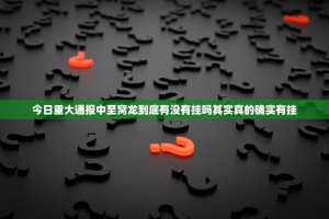 今日重大通报中至窝龙到底有没有挂吗其实真的确实有挂