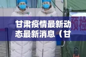 甘肃疫情最新动态最新消息（甘肃疫情最新疫情况）