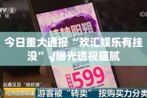 今日重大通报“欢汇娱乐有挂没”√曝光透视猫腻