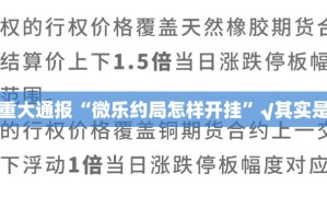今日重大通报“微乐约局怎样开挂”√其实是有挂
