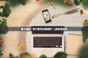 重大通报比鸡软件开挂原来真可以开挂