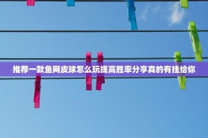 推荐一款鱼网皮球怎么玩提高胜率分享真的有挂给你