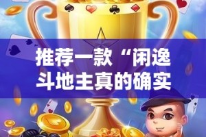推荐一款“闲逸斗地主真的确实是有挂”分享真的有挂给你