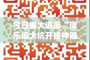 今日重大通报“微乐填大坑开挂神器下载”(确实有挂)