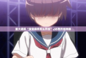 重大通报“宝宝麻将怎么开挂”√必胜开挂神器