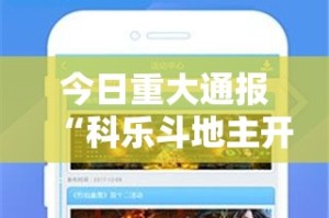 今日重大通报“科乐斗地主开挂神器下载”开挂神器