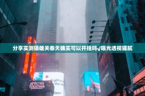 分享实测镇雄关春天确实可以开挂吗√曝光透视猫腻