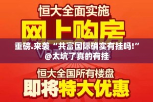 重磅.来袭“共富国际确实有挂吗!”@太坑了真的有挂