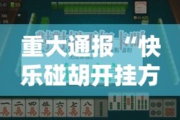 重大通报“快乐碰胡开挂方法详细开挂教程”2025（果然有挂）