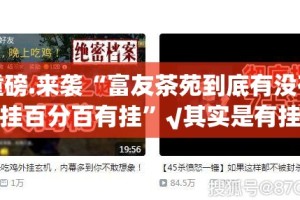 重磅.来袭“富友茶苑到底有没有挂百分百有挂”√其实是有挂