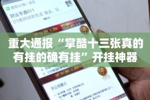 重大通报“掌酷十三张真的有挂的确有挂”开挂神器