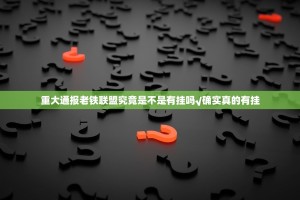 重大通报老铁联盟究竟是不是有挂吗√确实真的有挂