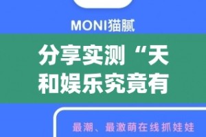 分享实测“天和娱乐究竟有没有挂!”√曝光透视猫腻