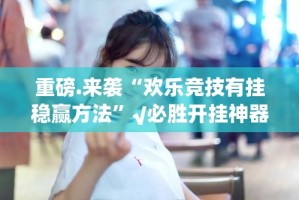 重磅.来袭“欢乐竞技有挂稳赢方法”√必胜开挂神器