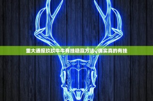 重大通报玖玖牛牛有挂稳赢方法√确实真的有挂