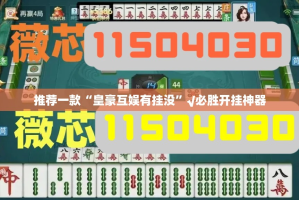 推荐一款“皇豪互娱有挂没”√必胜开挂神器