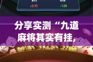 分享实测“九道麻将其实有挂,真的确实有挂”√太坑了原来有挂