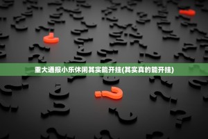 重大通报小乐休闲其实能开挂(其实真的能开挂)