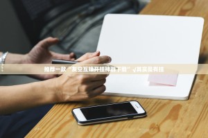 推荐一款“友空互娱开挂神器下载”√其实是有挂