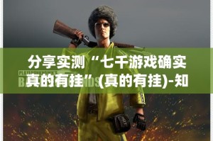 分享实测“七千游戏确实真的有挂”(真的有挂)-知乎